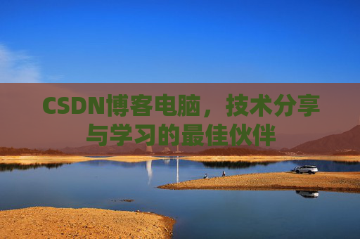 CSDN博客电脑，技术分享与学习的最佳伙伴